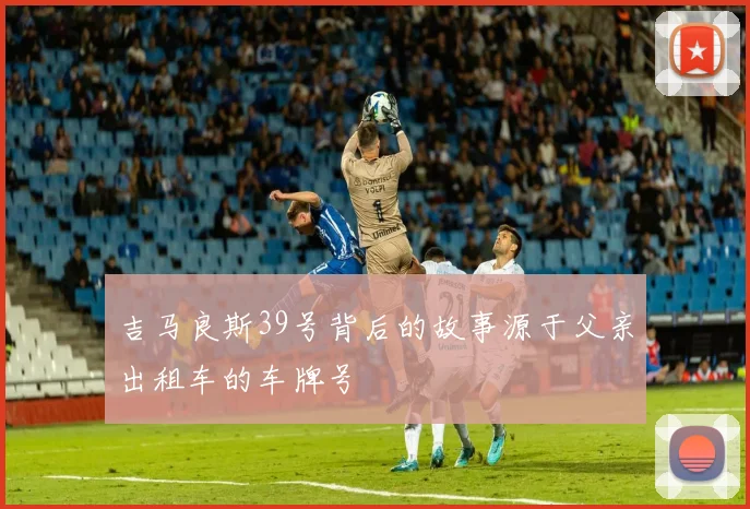 吉马良斯39号背后的故事源于父亲出租车的车牌号